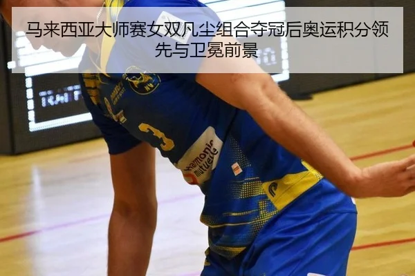ma-lai-xi-ya-da-shi-sai-nv-shuang-fan-chen-zu-he-duo-guan-hou-ao-yun-ji-fen-ling-xian-yu-wei-mian-qian-jing-3-951.jpg